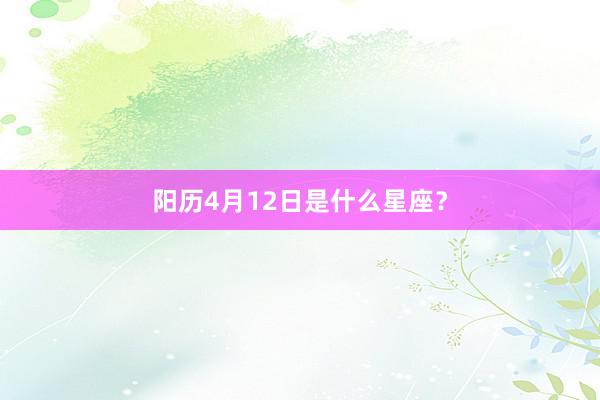 阳历4月12日是什么星座?
