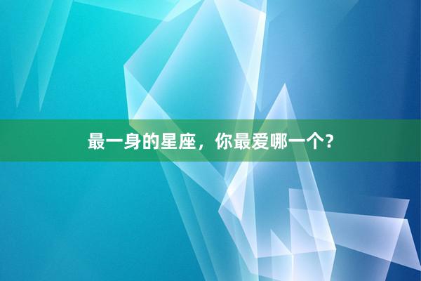 最一身的星座，你最爱哪一个？