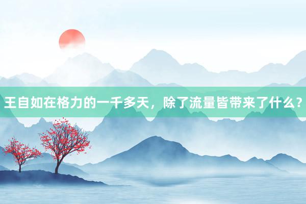王自如在格力的一千多天，除了流量皆带来了什么？