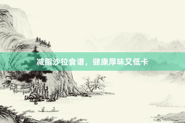 减脂沙拉食谱，健康厚味又低卡